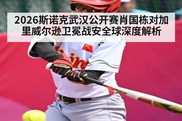 2026斯诺克武汉公开赛肖国栋对加里威尔逊卫冕战安全球深度解析